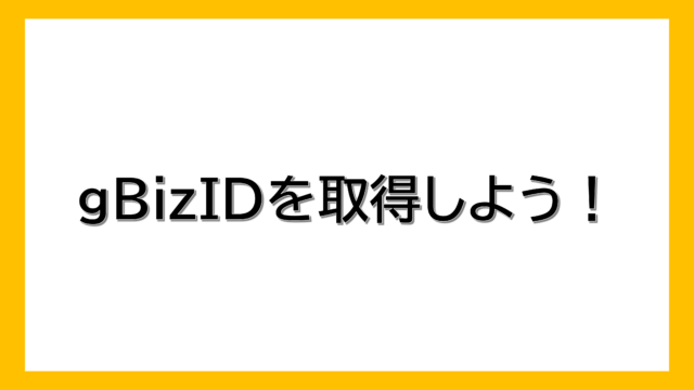 gBizIDを取得しよう！