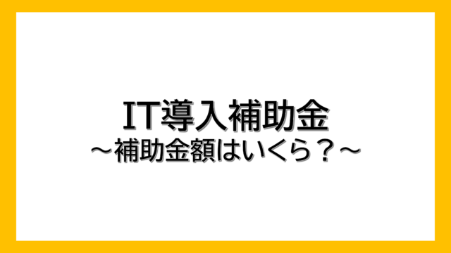 【IT導入補助金】補助金額は？