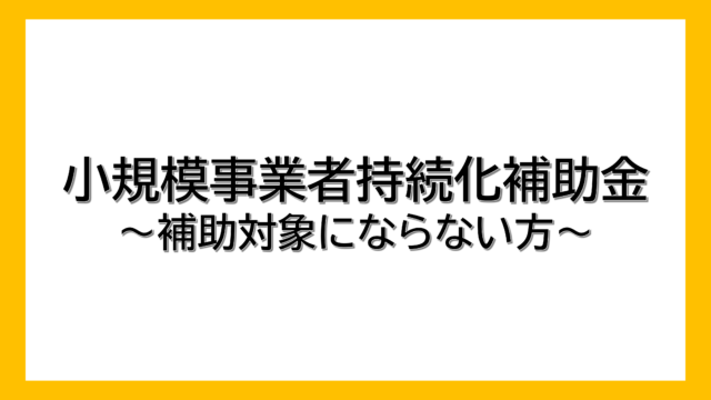 【小規模事業者持続化補助金】補助対象にならない方