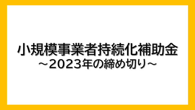 【小規模事業者持続化補助金】2023年締め切り